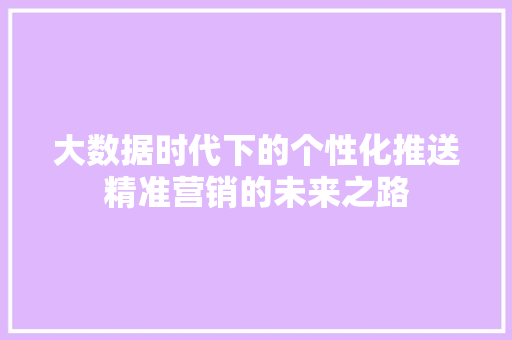 大数据时代下的个性化推送精准营销的未来之路