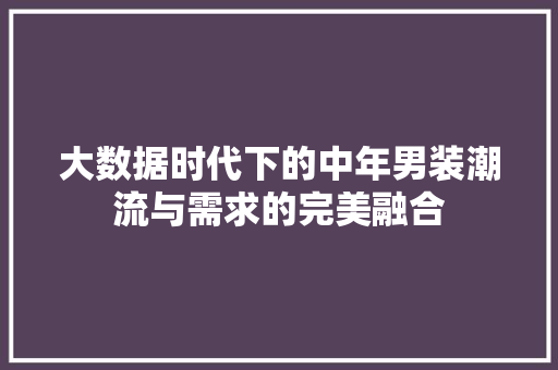 大数据时代下的中年男装潮流与需求的完美融合 编程语言