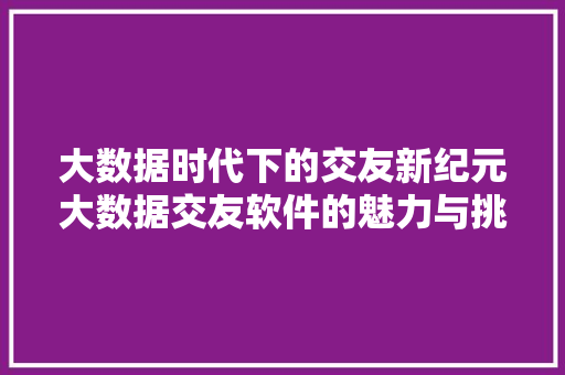 大数据时代下的交友新纪元大数据交友软件的魅力与挑战 电脑故障维修