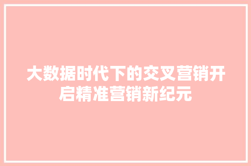 大数据时代下的交叉营销开启精准营销新纪元 编程语言 大数据时代下的交叉营销开启精准营销新纪元 编程语言