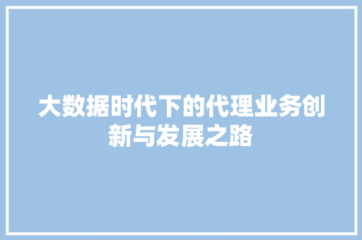 大数据时代下的代理业务创新与发展之路