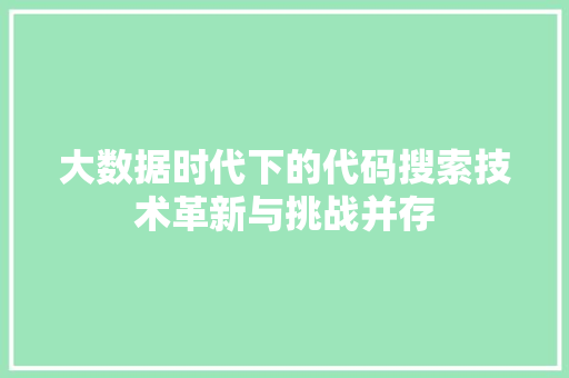 大数据时代下的代码搜索技术革新与挑战并存 大数据时代下的代码搜索技术革新与挑战并存