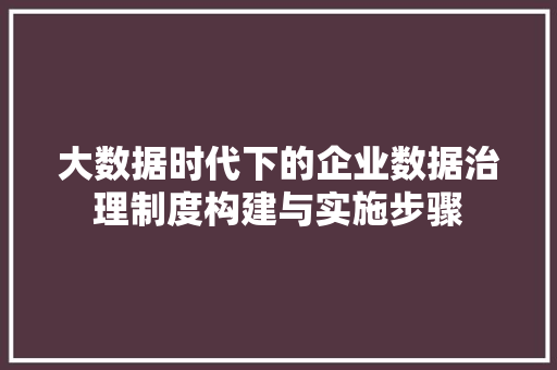 大数据时代下的企业数据治理制度构建与实施步骤 电脑故障维修