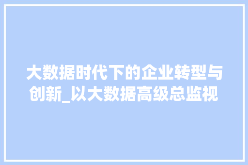 大数据时代下的企业转型与创新_以大数据高级总监视角解读 操作系统