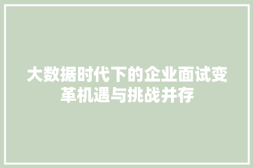 大数据时代下的企业面试变革机遇与挑战并存