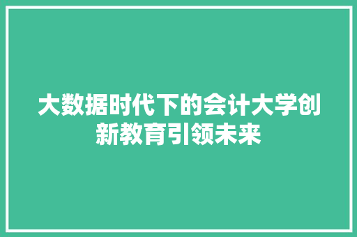 大数据时代下的会计大学创新教育引领未来