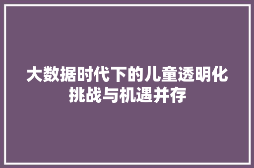 大数据时代下的儿童透明化挑战与机遇并存