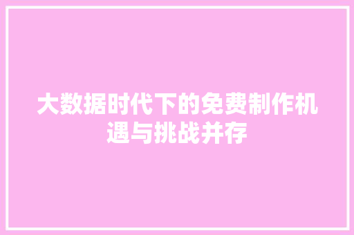 大数据时代下的免费制作机遇与挑战并存