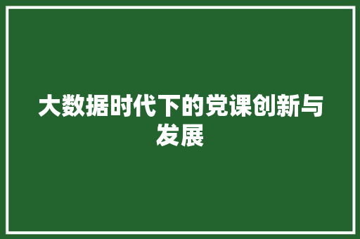 大数据时代下的党课创新与发展
