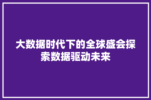 大数据时代下的全球盛会探索数据驱动未来
