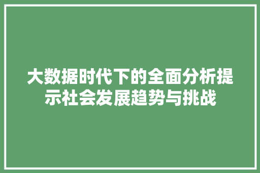 大数据时代下的全面分析提示社会发展趋势与挑战
