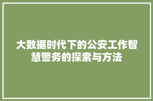 大数据时代下的公安工作智慧警务的探索与方法