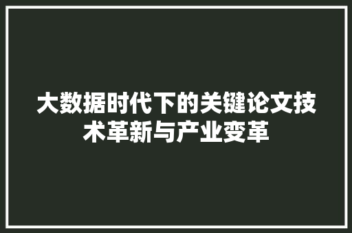 大数据时代下的关键论文技术革新与产业变革
