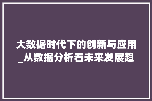 大数据时代下的创新与应用_从数据分析看未来发展趋势