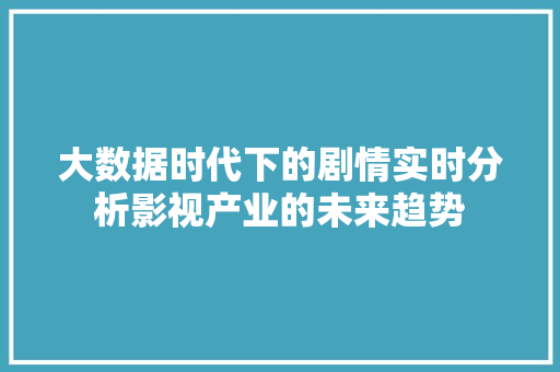 大数据时代下的剧情实时分析影视产业的未来趋势 网络技术