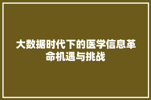 大数据时代下的医学信息革命机遇与挑战 大数据时代下的医学信息革命机遇与挑战
