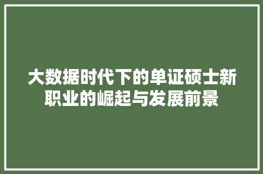 大数据时代下的单证硕士新职业的崛起与发展前景