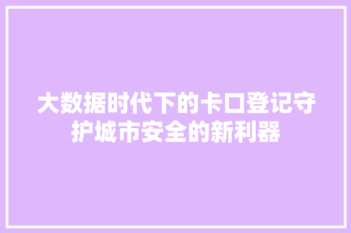 大数据时代下的卡口登记守护城市安全的新利器