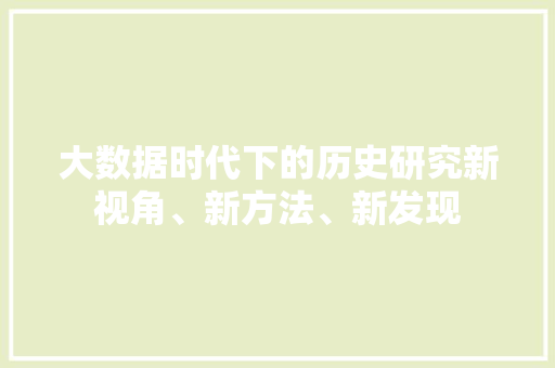 大数据时代下的历史研究新视角、新方法、新发现