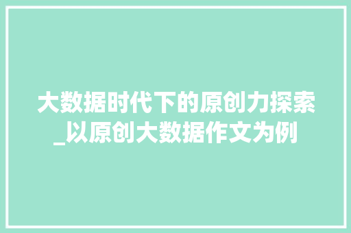 大数据时代下的原创力探索_以原创大数据作文为例 大数据时代下的原创力探索_以原创大数据作文为例