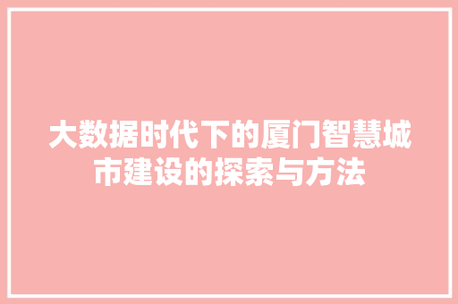 大数据时代下的厦门智慧城市建设的探索与方法 大数据时代下的厦门智慧城市建设的探索与方法