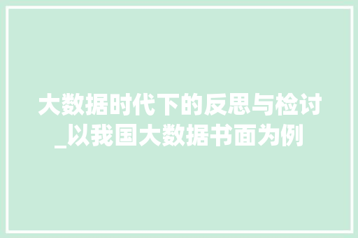 大数据时代下的反思与检讨_以我国大数据书面为例 大数据时代下的反思与检讨_以我国大数据书面为例