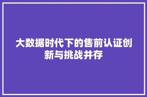大数据时代下的售前认证创新与挑战并存