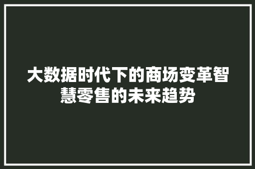 大数据时代下的商场变革智慧零售的未来趋势