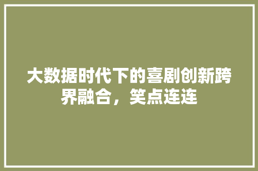 大数据时代下的喜剧创新跨界融合，笑点连连
