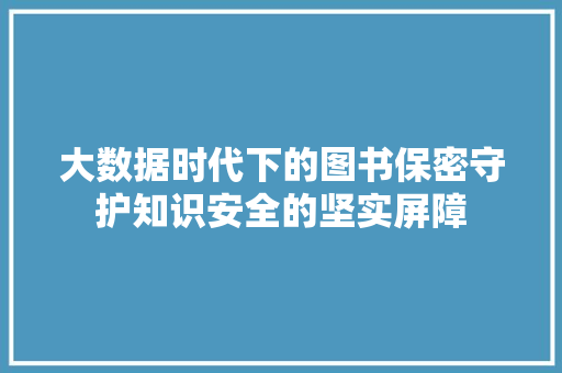 大数据时代下的图书保密守护知识安全的坚实屏障 编程语言