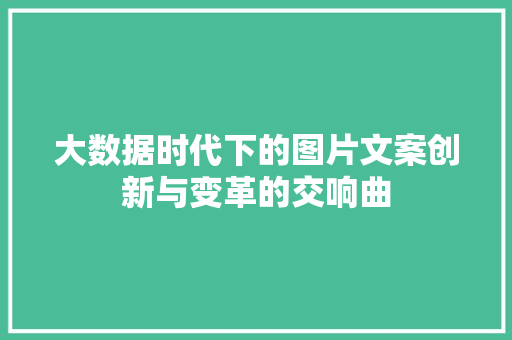 大数据时代下的图片文案创新与变革的交响曲