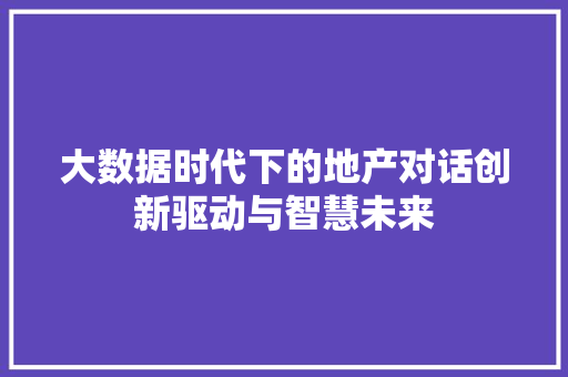 大数据时代下的地产对话创新驱动与智慧未来