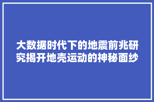 大数据时代下的地震前兆研究揭开地壳运动的神秘面纱