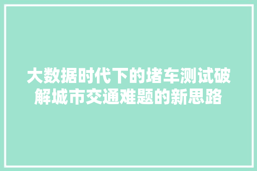 大数据时代下的堵车测试破解城市交通难题的新思路