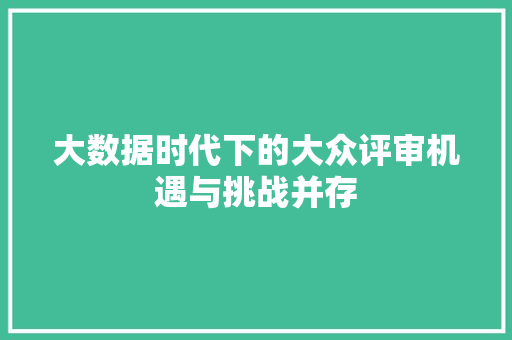 大数据时代下的大众评审机遇与挑战并存