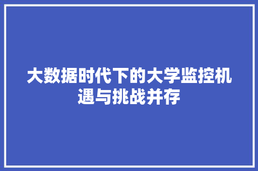 大数据时代下的大学监控机遇与挑战并存