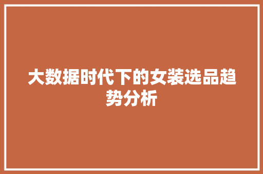 大数据时代下的女装选品趋势分析