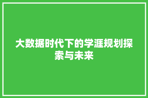 大数据时代下的学涯规划探索与未来 大数据时代下的学涯规划探索与未来