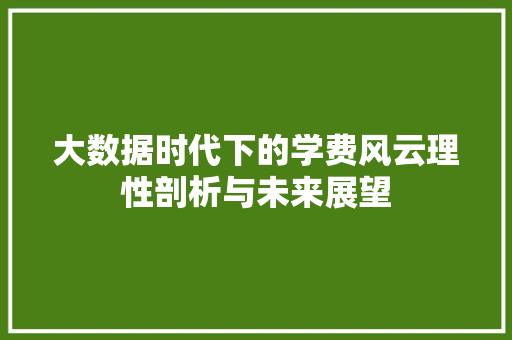 大数据时代下的学费风云理性剖析与未来展望