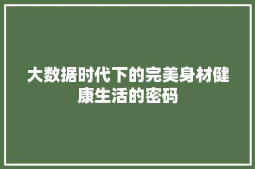 大数据时代下的完美身材健康生活的密码 网络技术