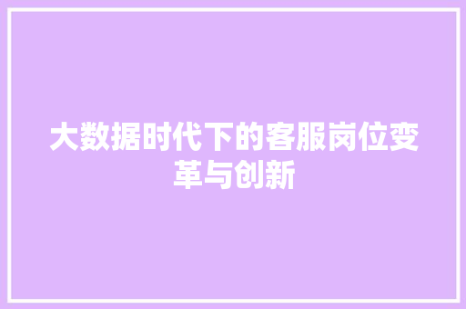 大数据时代下的客服岗位变革与创新