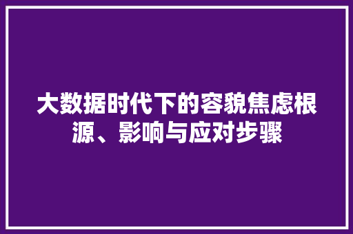 大数据时代下的容貌焦虑根源、影响与应对步骤