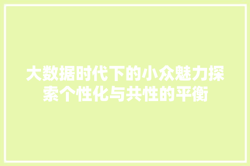 大数据时代下的小众魅力探索个性化与共性的平衡