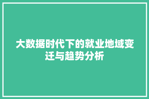 大数据时代下的就业地域变迁与趋势分析