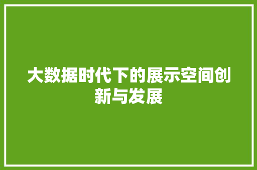 大数据时代下的展示空间创新与发展 大数据时代下的展示空间创新与发展