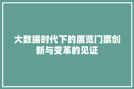 大数据时代下的展览门票创新与变革的见证 大数据时代下的展览门票创新与变革的见证
