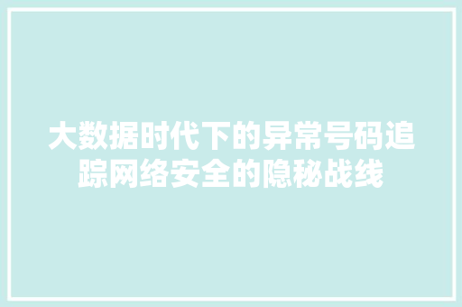 大数据时代下的异常号码追踪网络安全的隐秘战线 操作系统