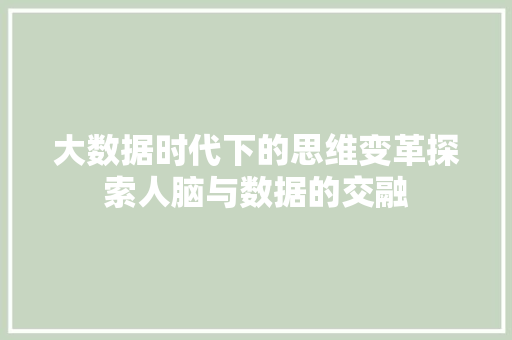 大数据时代下的思维变革探索人脑与数据的交融 操作系统 大数据时代下的思维变革探索人脑与数据的交融 操作系统