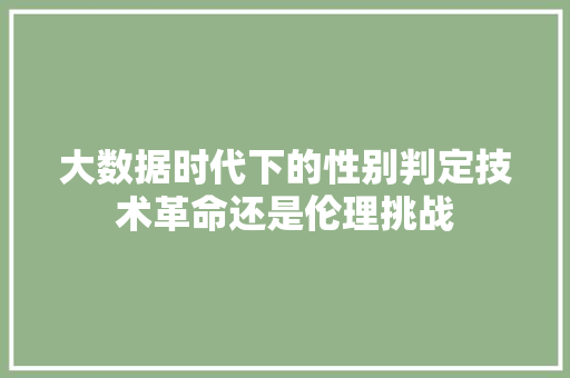 大数据时代下的性别判定技术革命还是伦理挑战 网络技术