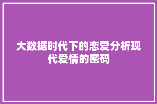 大数据时代下的恋爱分析现代爱情的密码 网络技术